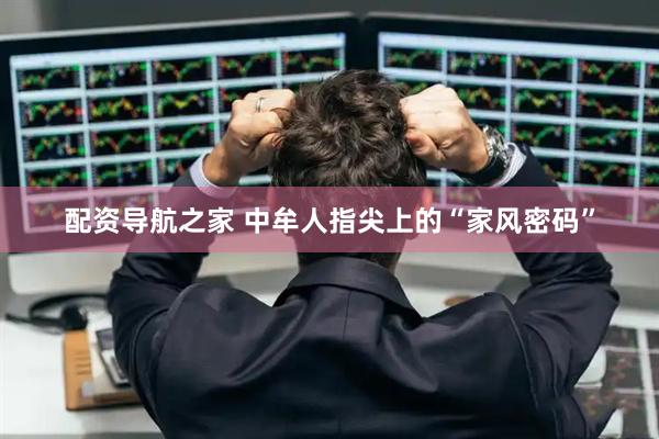 配资导航之家 中牟人指尖上的“家风密码”